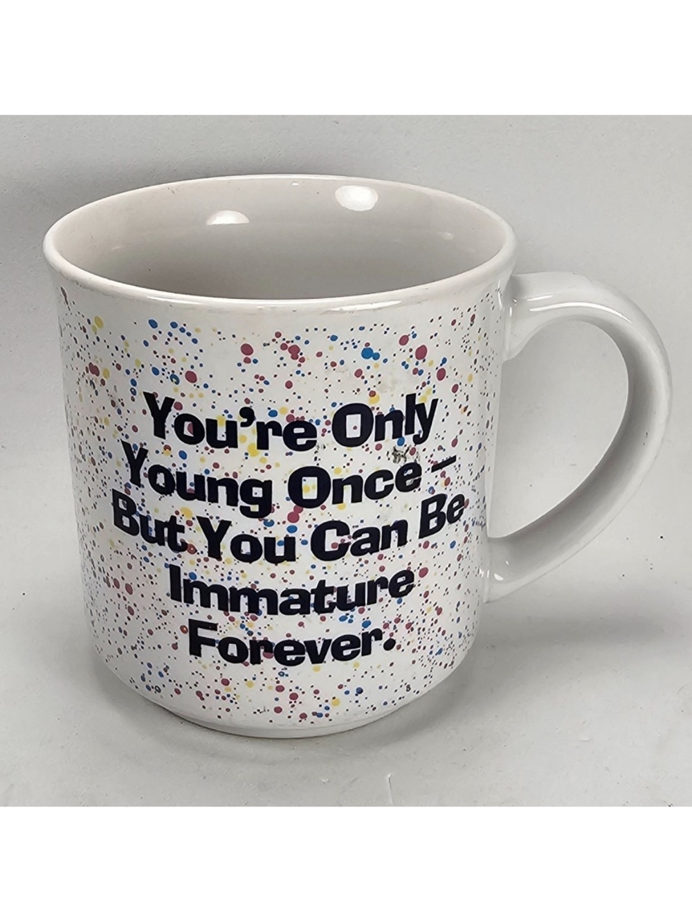 “You’re Only Young Once - Buy You Can Be Immature Forever” White Mug w/ Spatter